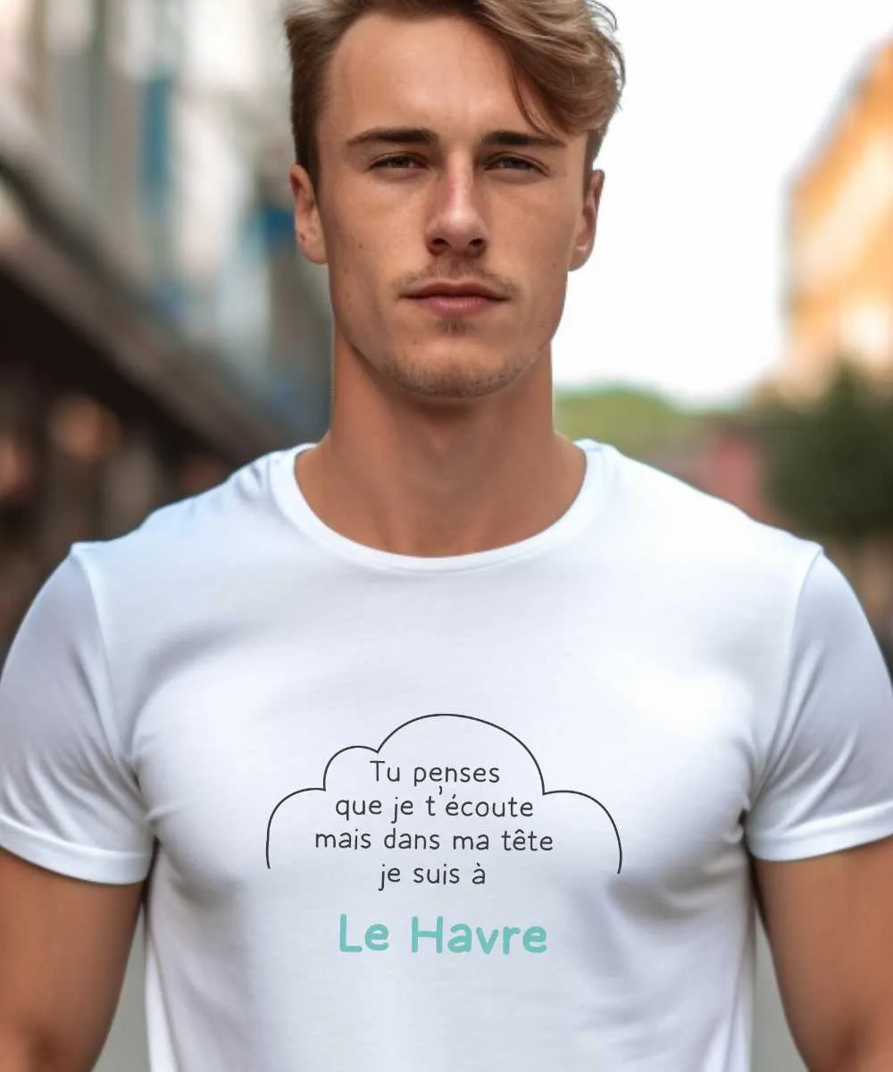 T-Shirt Tu penses que je t'écoute mais dans ma tête je suis à Le Havre